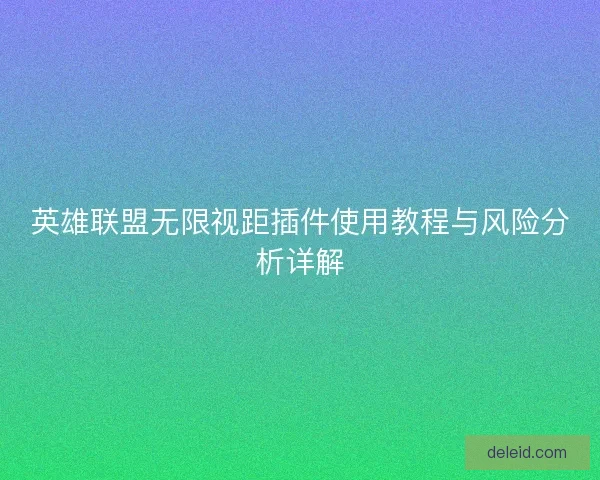 英雄联盟无限视距插件使用教程与风险分析详解