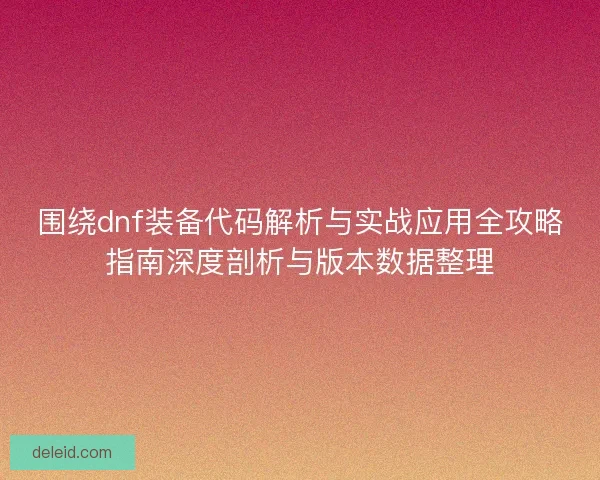 围绕dnf装备代码解析与实战应用全攻略指南深度剖析与版本数据整理