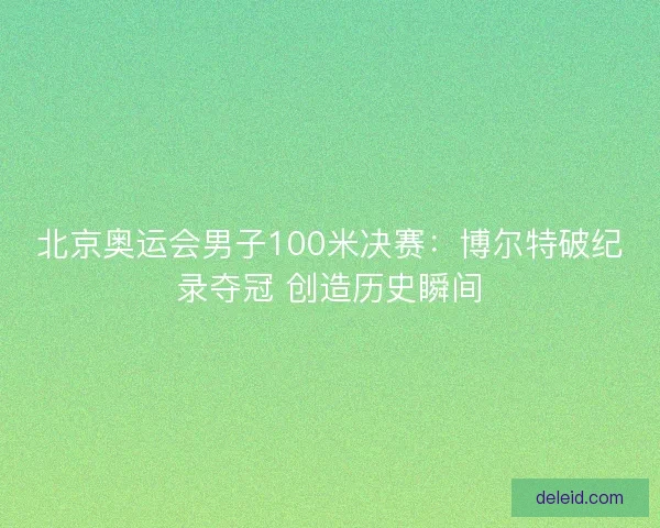 北京奥运会男子100米决赛：博尔特破纪录夺冠 创造历史瞬间