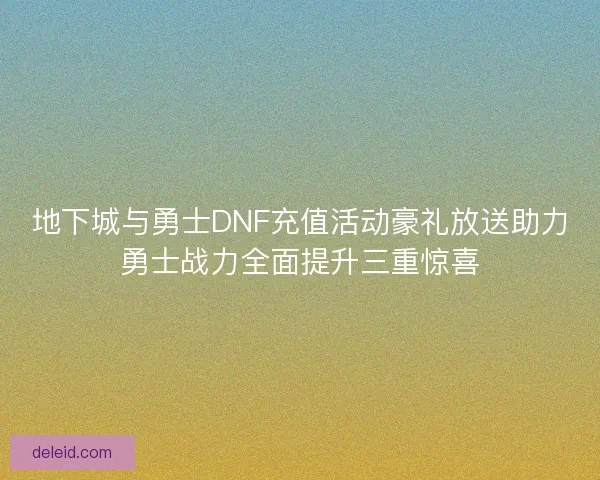 地下城与勇士DNF充值活动豪礼放送助力勇士战力全面提升三重惊喜