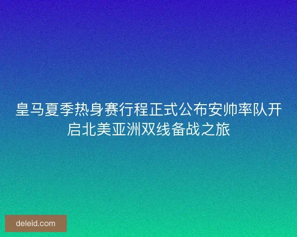 皇马夏季热身赛行程正式公布安帅率队开启北美亚洲双线备战之旅