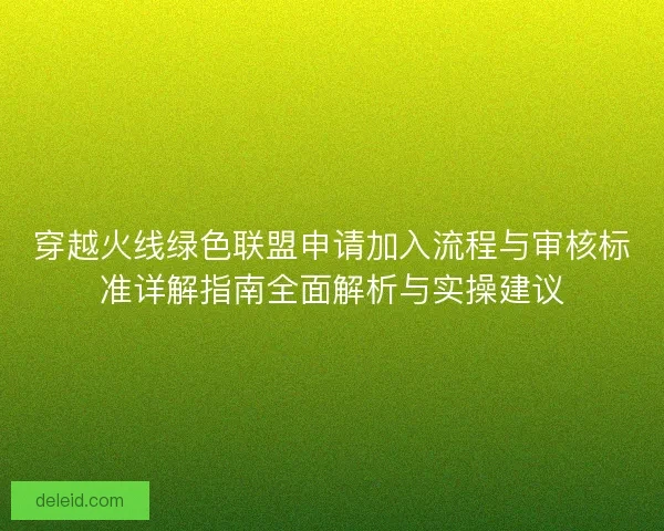 穿越火线绿色联盟申请加入流程与审核标准详解指南全面解析与实操建议