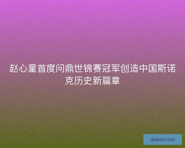 赵心童首度问鼎世锦赛冠军创造中国斯诺克历史新篇章