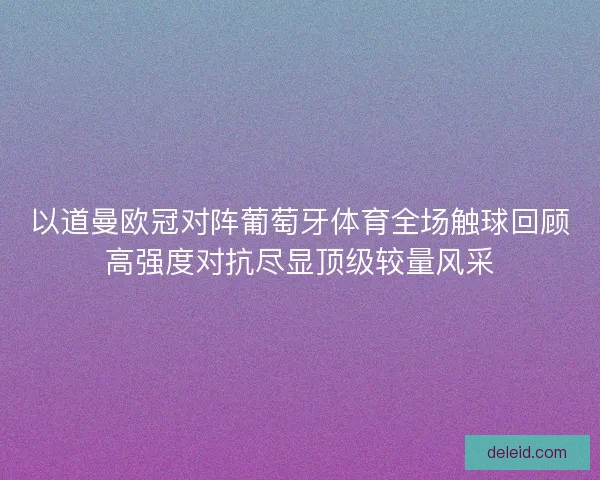 以道曼欧冠对阵葡萄牙体育全场触球回顾高强度对抗尽显顶级较量风采