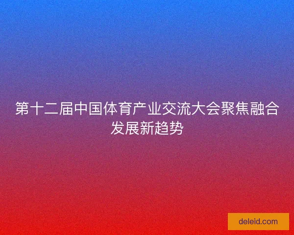 第十二届中国体育产业交流大会聚焦融合发展新趋势