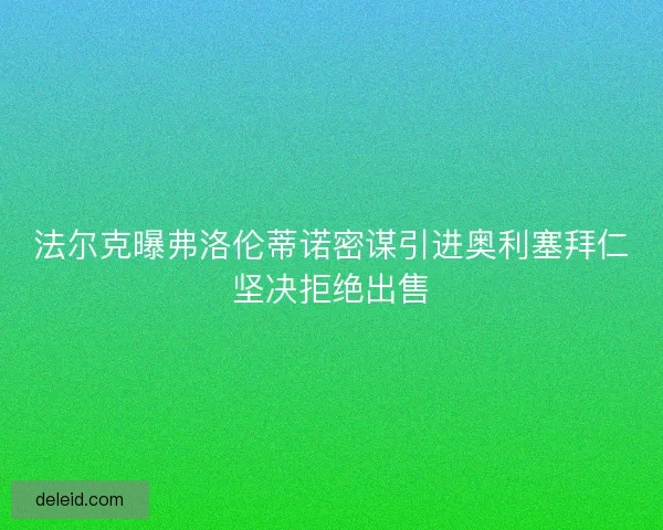 法尔克曝弗洛伦蒂诺密谋引进奥利塞拜仁坚决拒绝出售