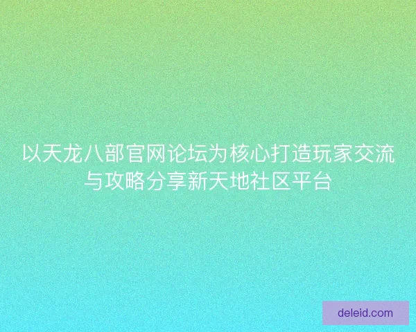 以天龙八部官网论坛为核心打造玩家交流与攻略分享新天地社区平台