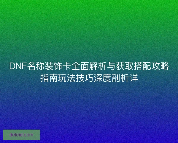 DNF名称装饰卡全面解析与获取搭配攻略指南玩法技巧深度剖析详