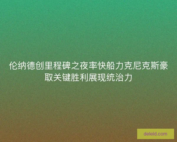 伦纳德创里程碑之夜率快船力克尼克斯豪取关键胜利展现统治力
