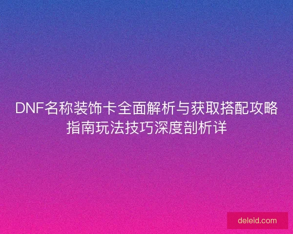 DNF名称装饰卡全面解析与获取搭配攻略指南玩法技巧深度剖析详