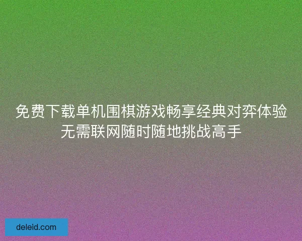 免费下载单机围棋游戏畅享经典对弈体验无需联网随时随地挑战高手