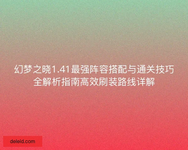 幻梦之晓1.41最强阵容搭配与通关技巧全解析指南高效刷装路线详解 幻梦之晓1.41最强阵容搭配与通关技巧全解析指南高效刷装路线详解